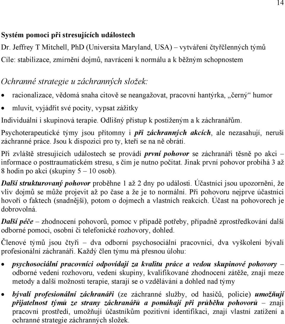 racionalizace, vědomá snaha citově se neangažovat, pracovní hantýrka, černý humor mluvit, vyjádřit své pocity, vypsat zážitky Individuální i skupinová terapie.