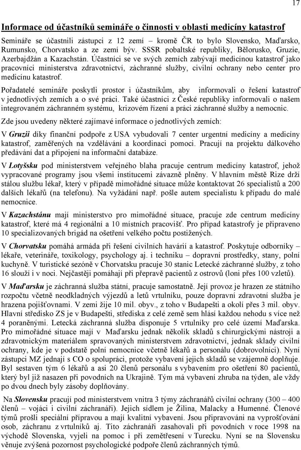 Účastníci se ve svých zemích zabývají medicínou katastrof jako pracovníci ministerstva zdravotnictví, záchranné služby, civilní ochrany nebo center pro medicínu katastrof.