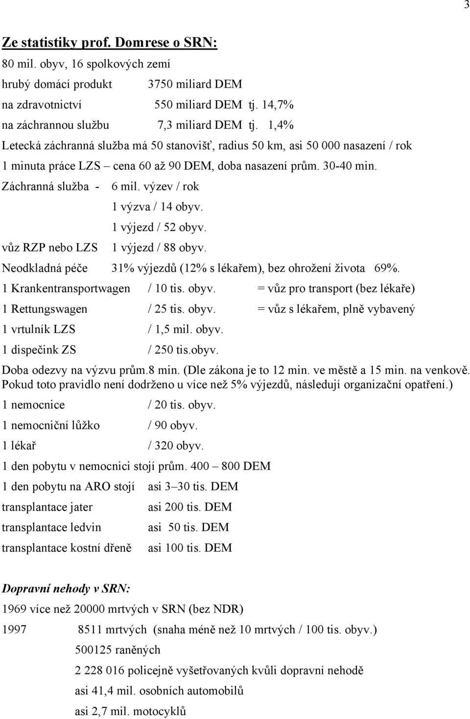 výzev / rok 1 výzva / 14 obyv. 1 výjezd / 52 obyv. vůz RZP nebo LZS 1 výjezd / 88 obyv. Neodkladná péče 31% výjezdů (12% s lékařem), bez ohrožení života 69%. 1 Krankentransportwagen / 10 tis. obyv. = vůz pro transport (bez lékaře) 1 Rettungswagen / 25 tis.