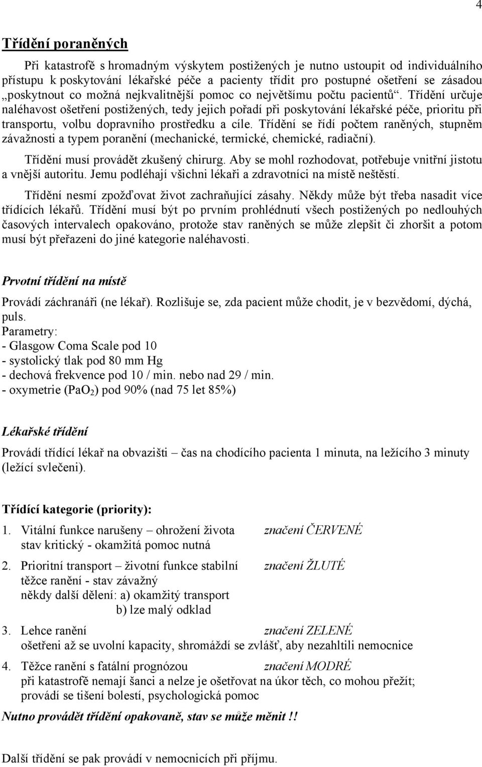 Třídění určuje naléhavost ošetření postižených, tedy jejich pořadí při poskytování lékařské péče, prioritu při transportu, volbu dopravního prostředku a cíle.