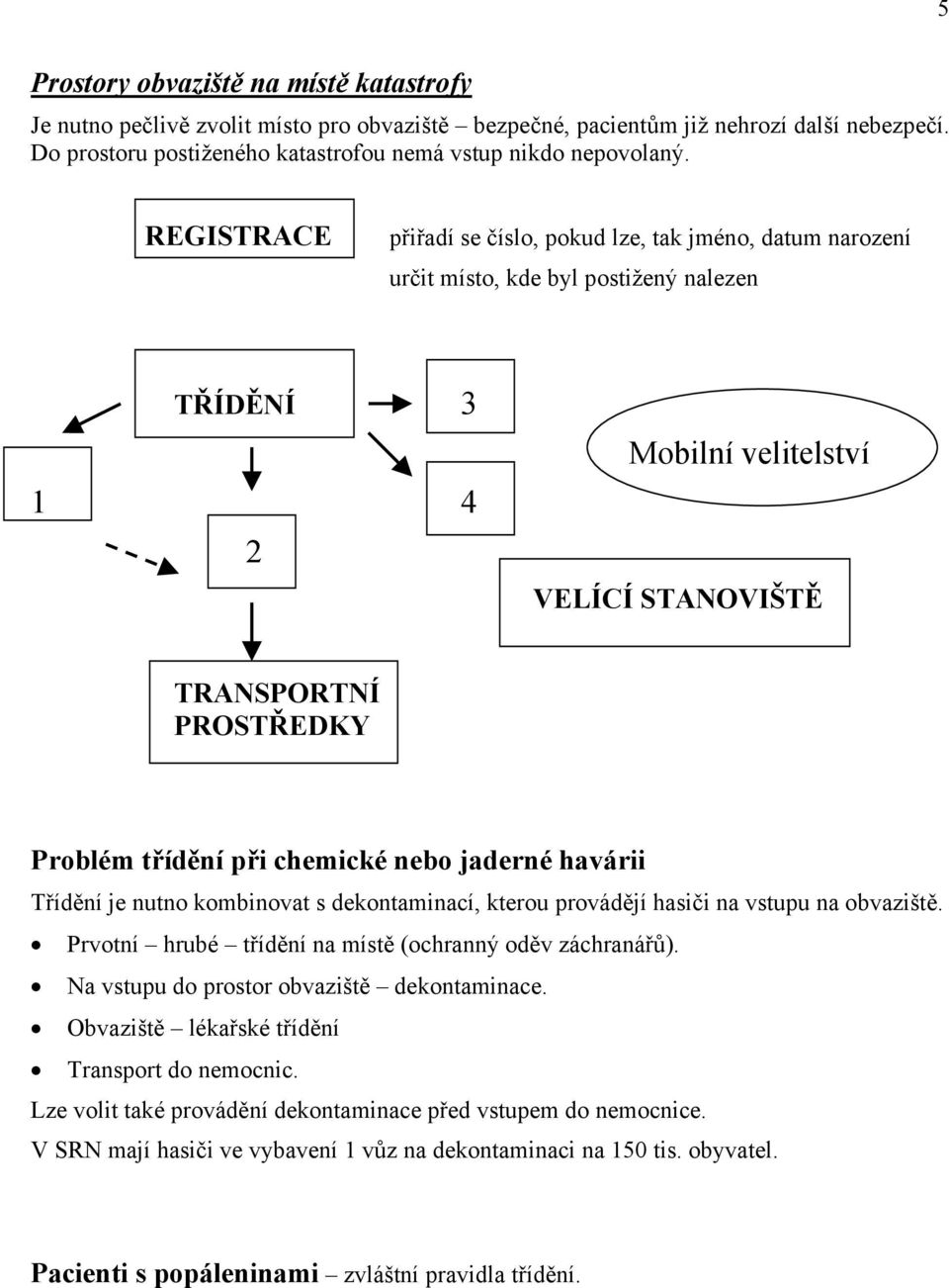 při chemické nebo jaderné havárii Třídění je nutno kombinovat s dekontaminací, kterou provádějí hasiči na vstupu na obvaziště. Prvotní hrubé třídění na místě (ochranný oděv záchranářů).