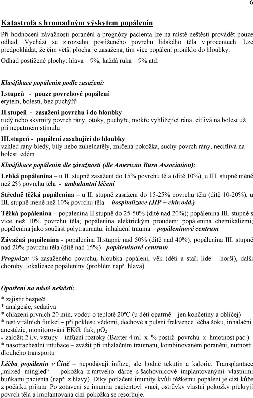 Odhad postižené plochy: hlava 9%, každá ruka 9% atd. Klasifikace popálenin podle zasažení: I.stupeň - pouze povrchové popálení erytém, bolesti, bez puchýřů II.