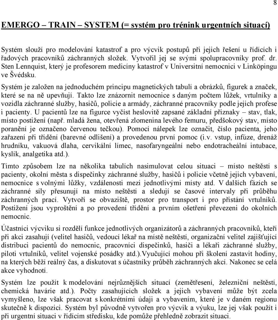 Systém je založen na jednoduchém principu magnetických tabulí a obrázků, figurek a značek, které se na ně upevňují.