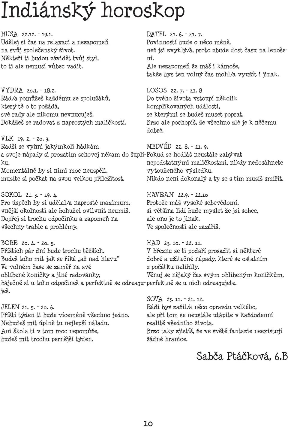 .1. - 18.2. Rád/a pomůžeš každému ze spolužáků, který tě o to požádá, své rady ale nikomu nevnucuješ. Dokážeš se radovat z naprostých maličkostí. VLK 19. 2. - 20. 3.