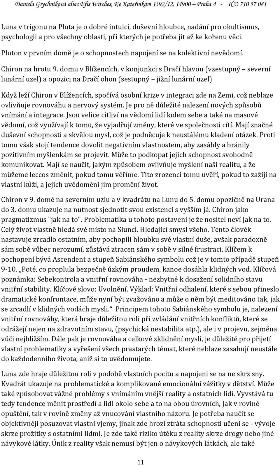 domu v Blížencích, v konjunkci s Dračí hlavou (vzestupný severní lunární uzel) a opozici na Dračí ohon (sestupný jižní lunární uzel) Když leží Chiron v Blížencích, spočívá osobní krize v integraci