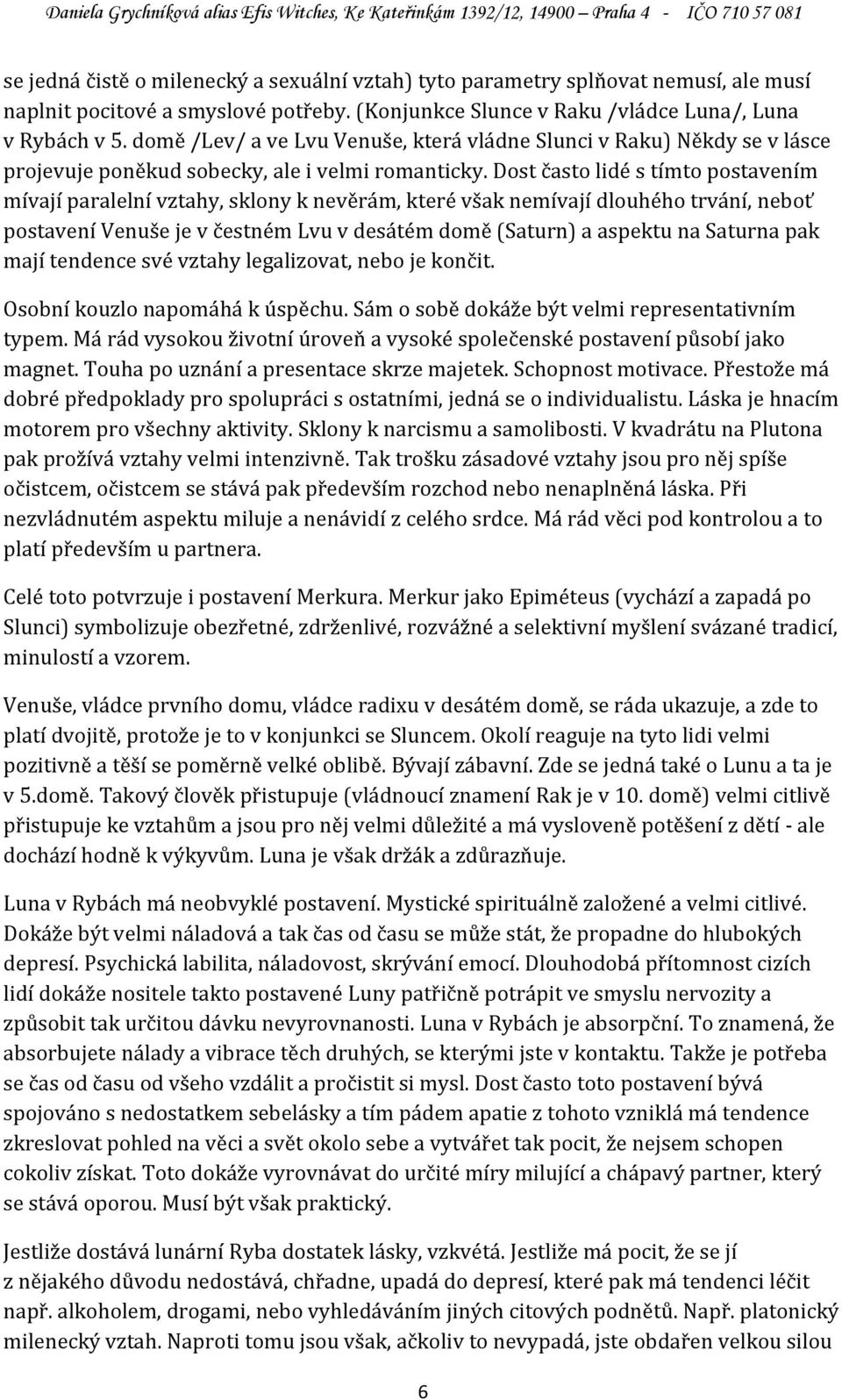 Dost často lidé s tímto postavením mívají paralelní vztahy, sklony k nevěrám, které však nemívají dlouhého trvání, neboť postavení Venuše je v čestném Lvu v desátém domě (Saturn) a aspektu na Saturna