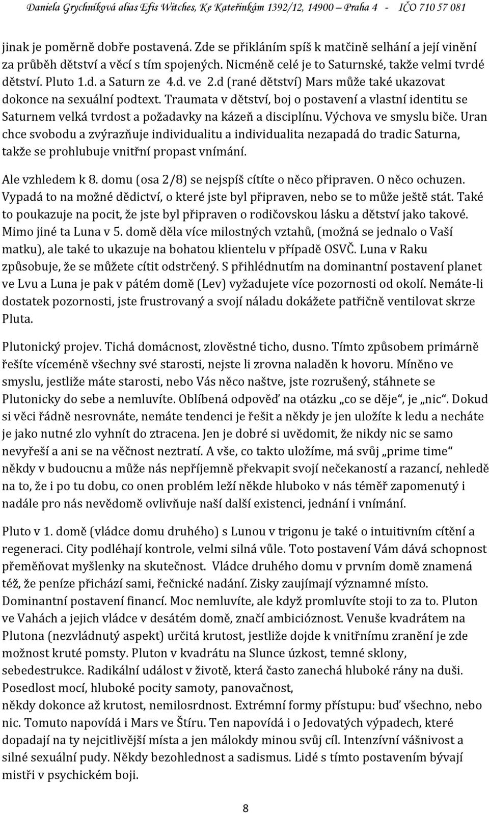 Výchova ve smyslu biče. Uran chce svobodu a zvýrazňuje individualitu a individualita nezapadá do tradic Saturna, takže se prohlubuje vnitřní propast vnímání. Ale vzhledem k 8.