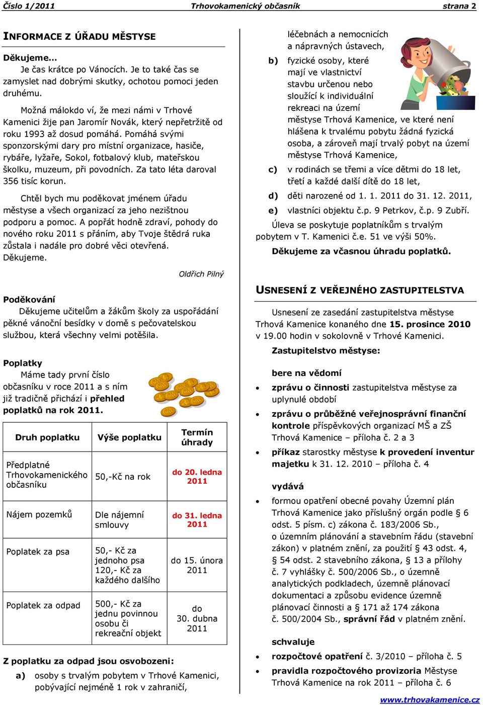 Pomáhá svými sponzorskými dary pro místní organizace, hasiče, rybáře, lyţaře, Sokol, fotbalový klub, mateřskou školku, muzeum, při povodních. Za tato léta daroval 356 tisíc korun.