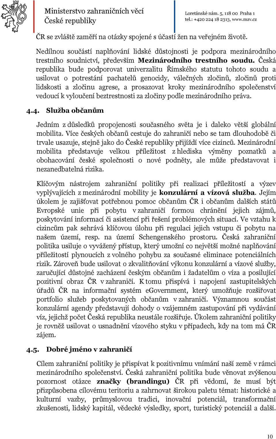 Česká republika bude podporovat univerzalitu Římského statutu tohoto soudu a usilovat o potrestání pachatelů genocidy, válečných zločinů, zločinů proti lidskosti a zločinu agrese, a prosazovat kroky