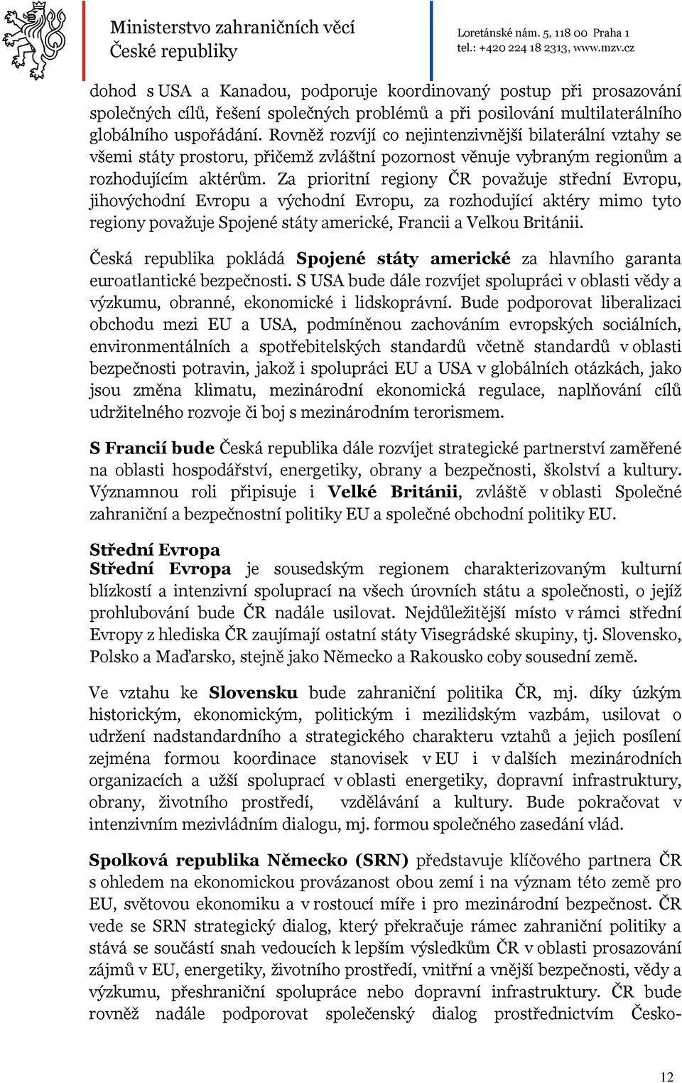 Za prioritní regiony ČR považuje střední Evropu, jihovýchodní Evropu a východní Evropu, za rozhodující aktéry mimo tyto regiony považuje Spojené státy americké, Francii a Velkou Británii.