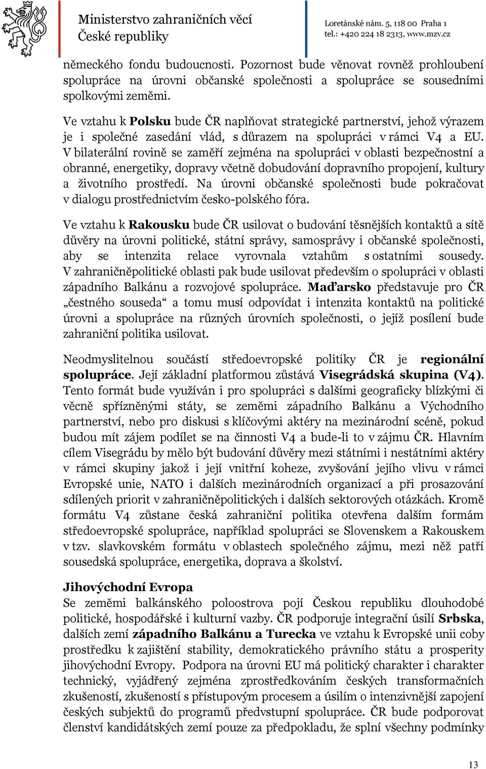 V bilaterální rovině se zaměří zejména na spolupráci v oblasti bezpečnostní a obranné, energetiky, dopravy včetně dobudování dopravního propojení, kultury a životního prostředí.