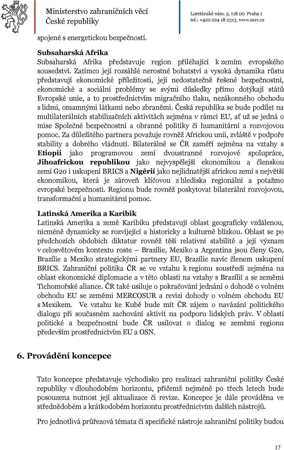 dotýkají států Evropské unie, a to prostřednictvím migračního tlaku, nezákonného obchodu s lidmi, omamnými látkami nebo zbraněmi.