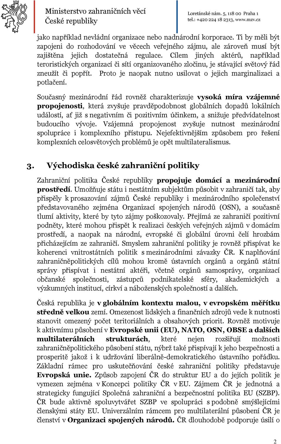 Současný mezinárodní řád rovněž charakterizuje vysoká míra vzájemné propojenosti, která zvyšuje pravděpodobnost globálních dopadů lokálních událostí, ať již s negativním či pozitivním účinkem, a