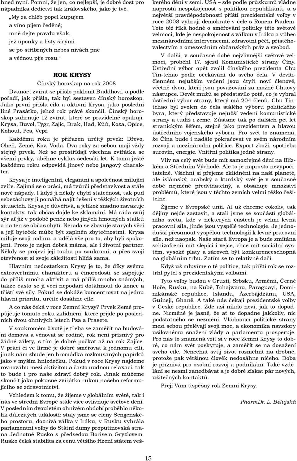 ROK KRYSY Čínský horoskop na rok 2008 Dvanáct zvířat se přišlo poklonit Buddhovi, a podle pořadí, jak přišla, tak byl sestaven čínský horoskop.