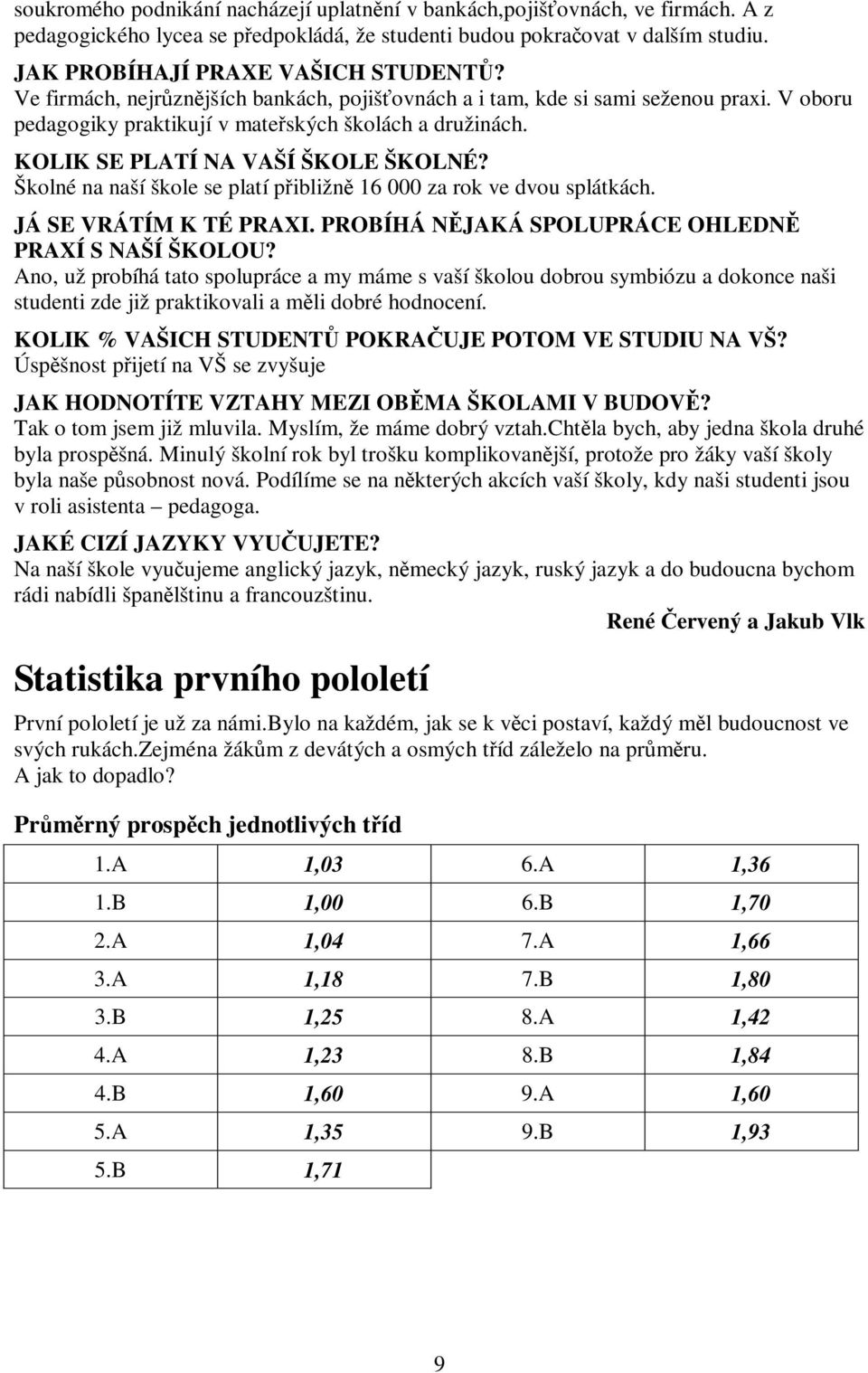 Školné na naší škole se platí pibližn 16 000 za rok ve dvou splátkách. JÁ SE VRÁTÍM K TÉ PRAXI. PROBÍHÁ NJAKÁ SPOLUPRÁCE OHLEDN PRAXÍ S NAŠÍ ŠKOLOU?