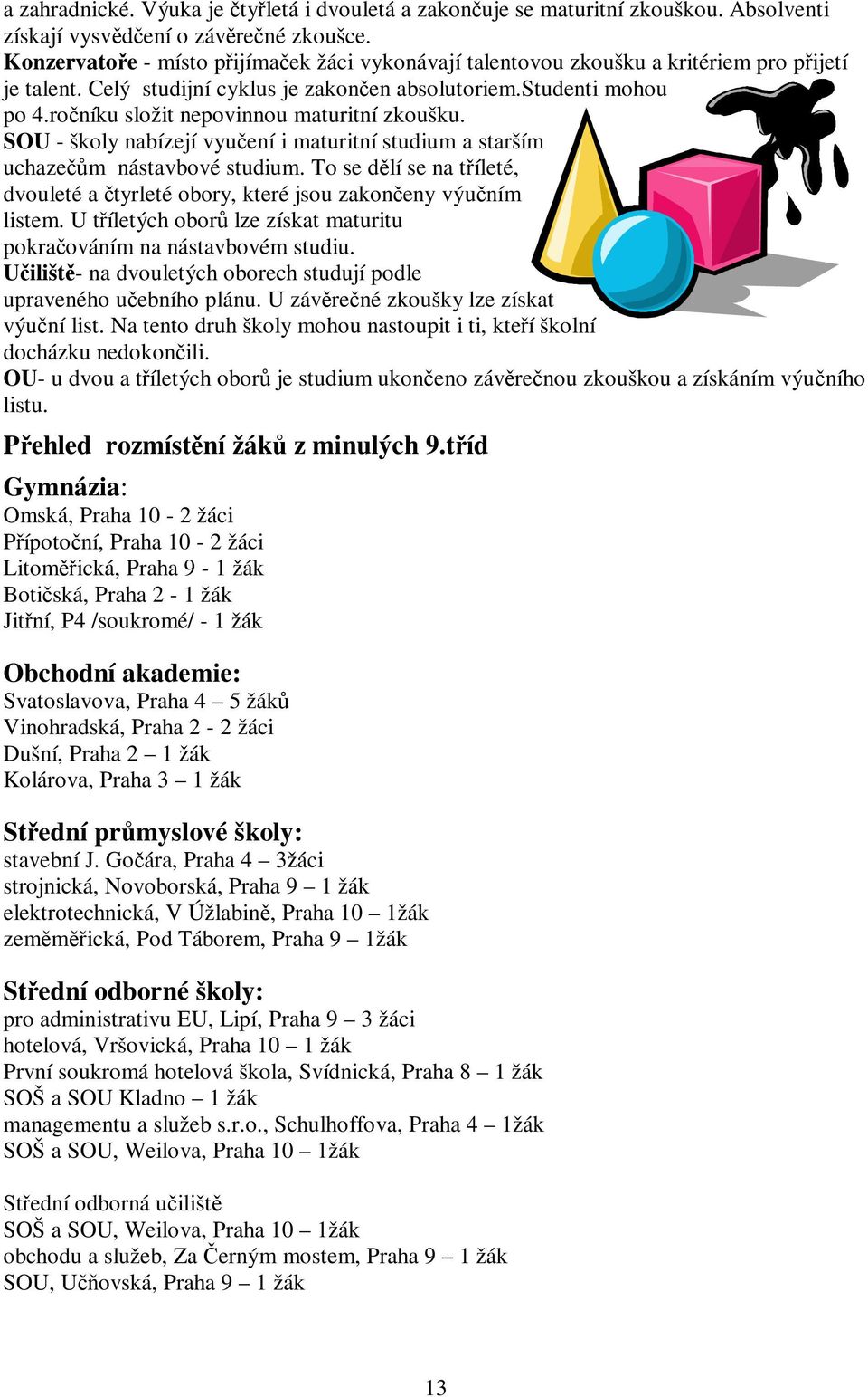 roníku složit nepovinnou maturitní zkoušku. SOU - školy nabízejí vyuení i maturitní studium a starším uchazem nástavbové studium.