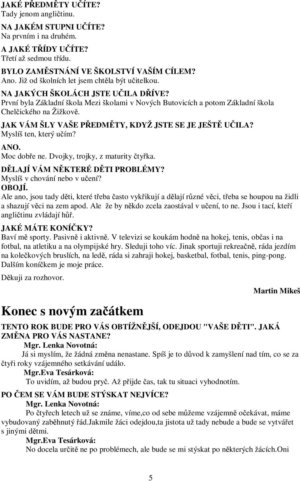 JAK VÁM ŠLY VAŠE PEDMTY, KDYŽ JSTE SE JE JEŠT UILA? Myslíš ten, který uím? ANO. Moc dobe ne. Dvojky, trojky, z maturity tyka. DLAJÍ VÁM NKTERÉ DTI PROBLÉMY? Myslíš v chování nebo v uení? OBOJÍ.