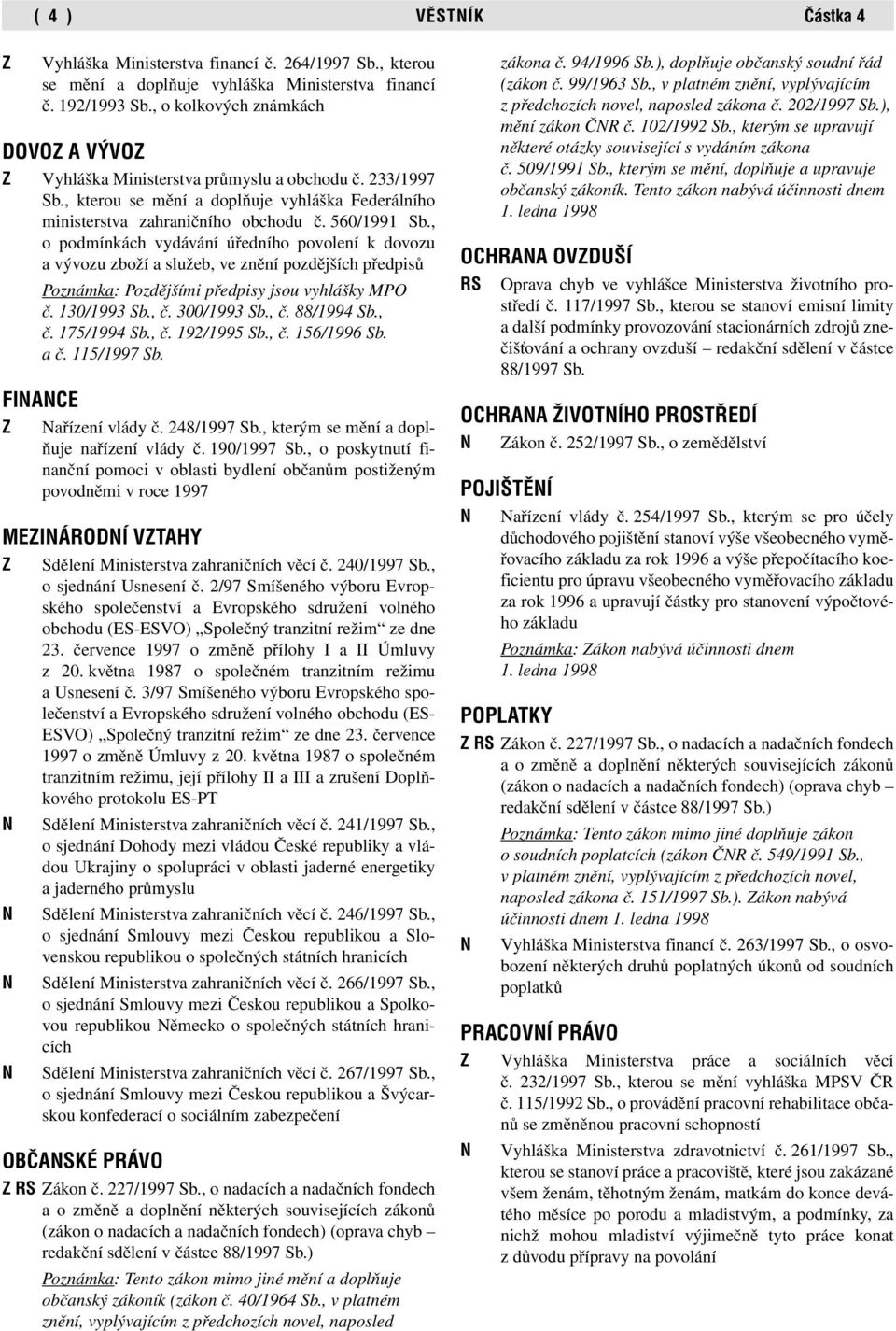 , o podmínkách vydávání úředního povolení k dovozu a vývozu zboží a služeb, ve znění pozdějších předpisů Poznámka: Pozdějšími předpisy jsou vyhlášky MPO č. 130/1993 Sb., č. 300/1993 Sb., č. 88/1994 Sb.