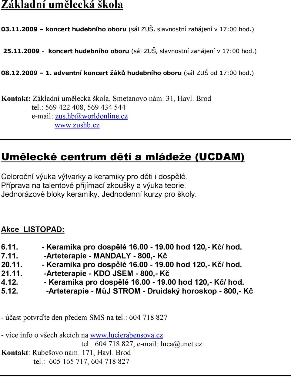 cz Umělecké centrum dětí a mládeže (UCDAM) Celoroční výuka výtvarky a keramiky pro děti i dospělé. Příprava na talentové přijímací zkoušky a výuka teorie. Jednorázové bloky keramiky.