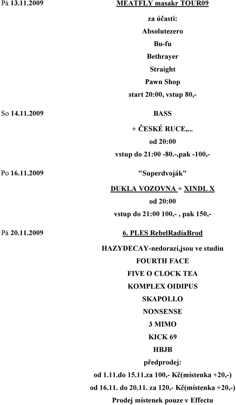 PLES RebelRadiaBrod HAZYDECAY-nedorazí,jsou ve studiu FOURTH FACE FIVE O CLOCK TEA KOMPLEX OIDIPUS SKAPOLLO NONSENSE 3 MIMO KICK 69 HBJB