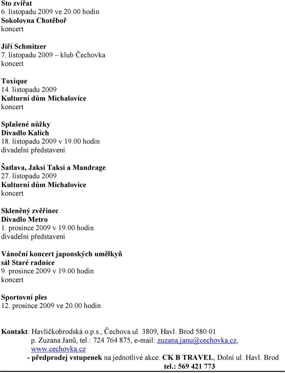 listopadu 2009 Kulturní dům Michalovice koncert Skleněný zvěřinec Divadlo Metro 1. prosince 2009 v 19.00 hodin divadelní představení Vánoční koncert japonských umělkyň sál Staré radnice 9.