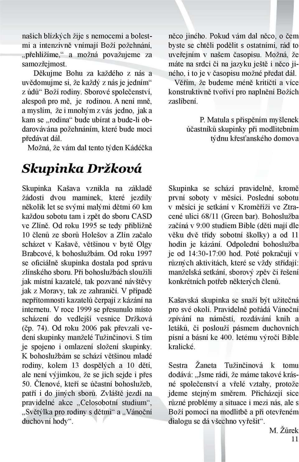 A není mně, a myslím, že i mnohým z vás jedno, jak a kam se rodina bude ubírat a bude-li obdarovávána požehnáním, které bude moci předávat dál. Možná, že vám dal tento týden Kádéčka něco jiného.