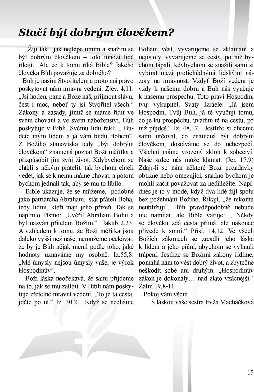 Zákony a zásady, jimiž se máme řídit ve svém chování a ve svém náboženství, Bůh poskytuje v Bibli. Svému lidu řekl: Budete mým lidem a já vám budu Bohem.