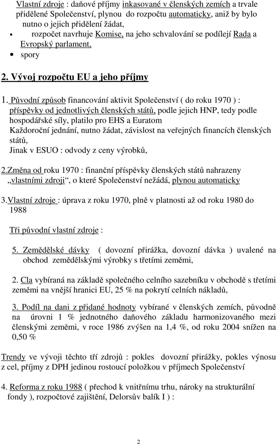 Původní způsob financování aktivit Společenství ( do roku 1970 ) : příspěvky od jednotlivých členských států, podle jejich HNP, tedy podle hospodářské síly, platilo pro EHS a Euratom Každoroční