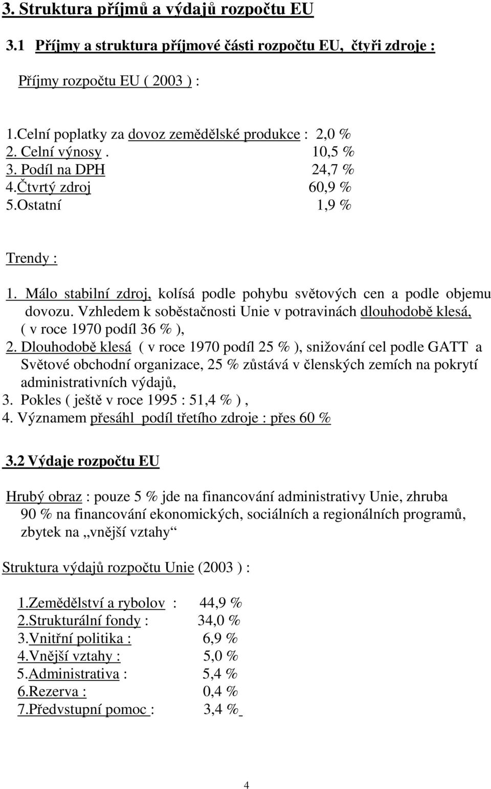 Vzhledem k soběstačnosti Unie v potravinách dlouhodobě klesá, ( v roce 1970 podíl 36 % ), 2.