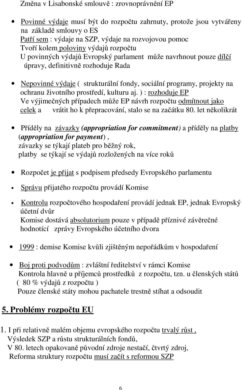 na ochranu životního prostředí, kulturu aj. ) : rozhoduje EP Ve výjimečných případech může EP návrh rozpočtu odmítnout jako celek a vrátit ho k přepracování, stalo se na začátku 80.