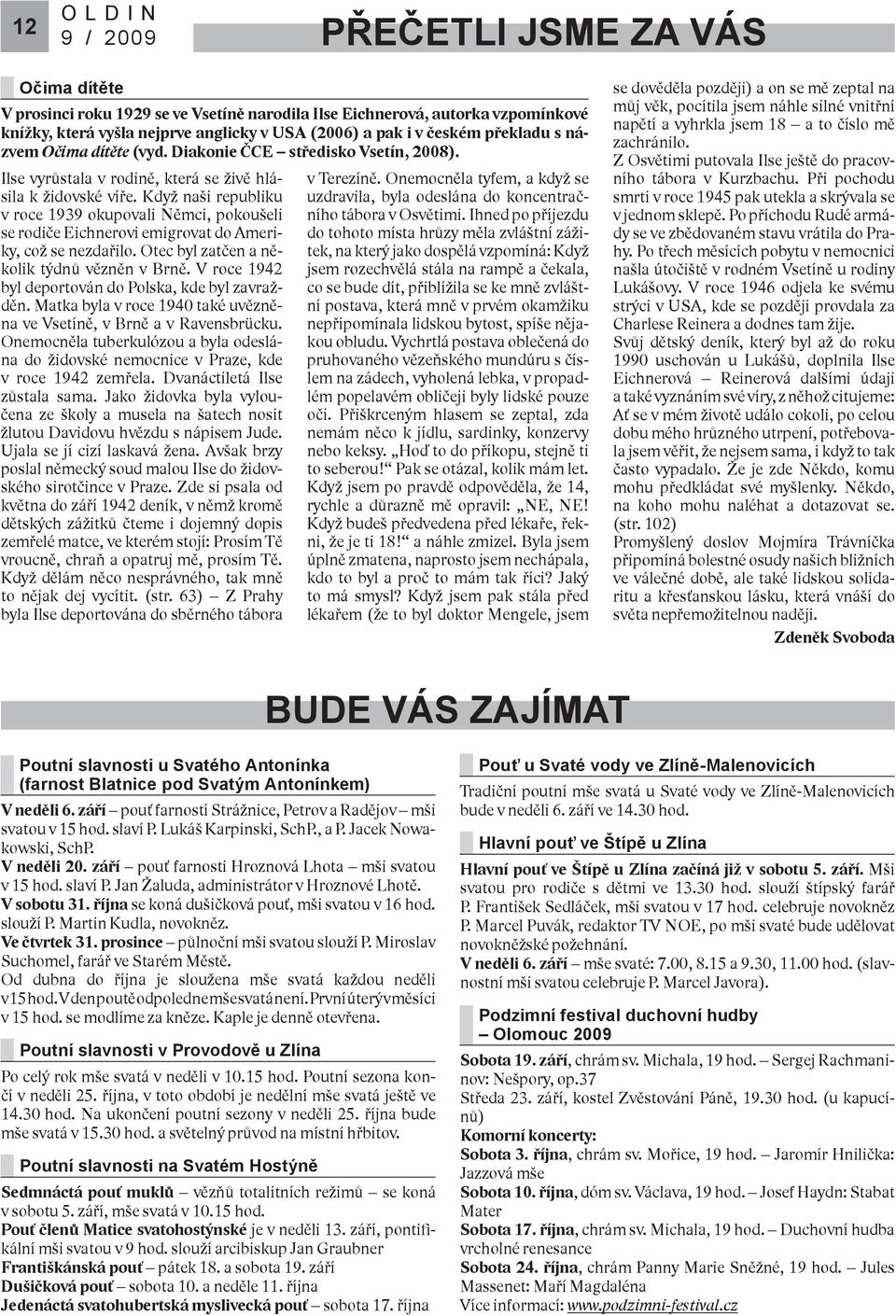 Když naši republiku v roce 1939 okupovali Němci, pokoušeli se rodiče Eichnerovi emigrovat do Ameriky, což se nezdařilo. Otec byl zatčen a několik týdnů vězněn v Brně.