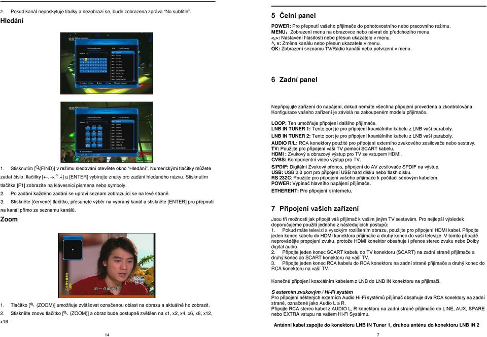 OK: Zobrazení seznamu TV/Rádio kanálů nebo potvrzení v menu. 6 Zadní panel Nepřipojujte zařízení do napájení, dokud nemáte všechna připojení provedena a zkontrolována.