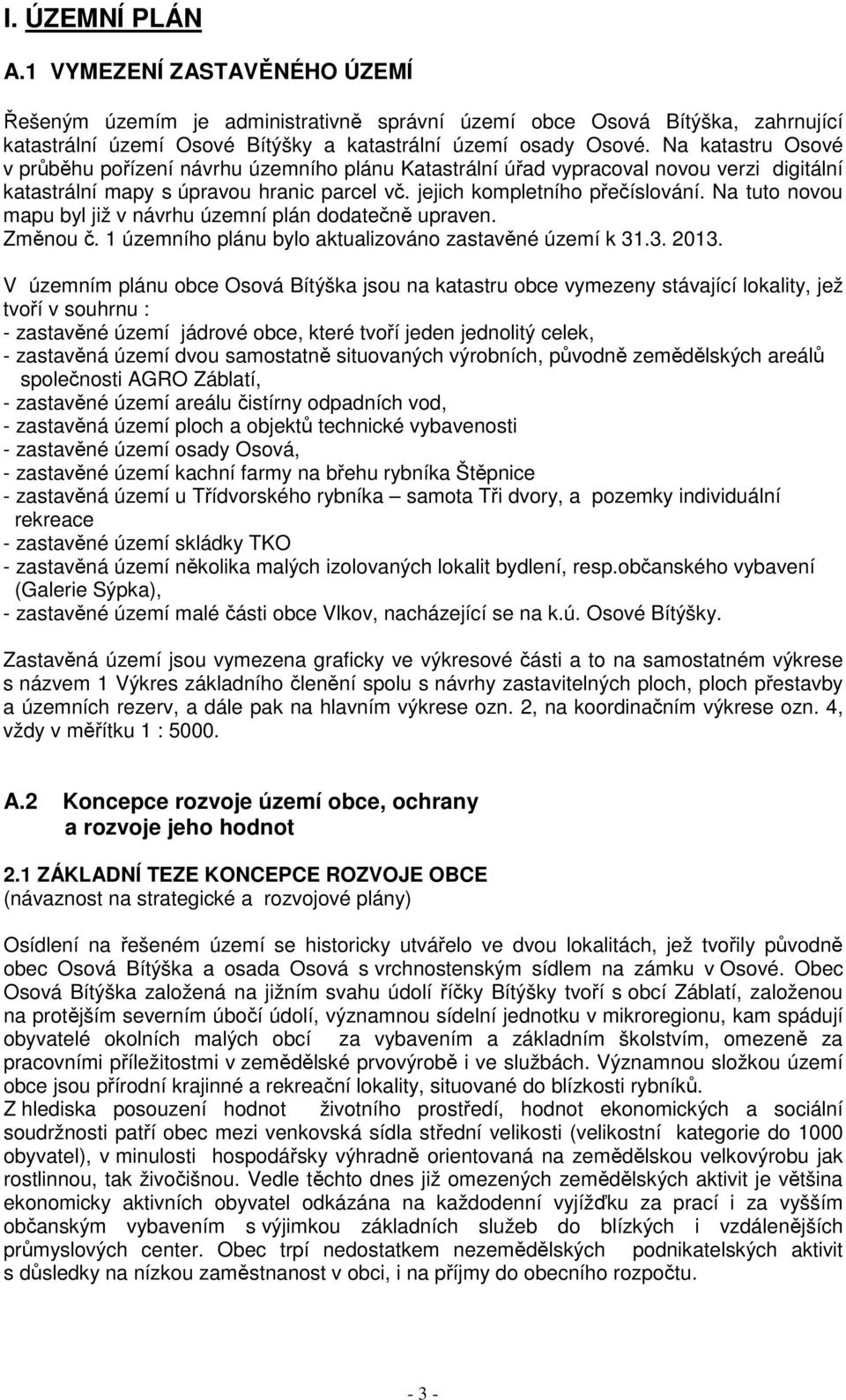 Na tuto novou mapu byl již v návrhu územní plán dodatečně upraven. Změnou č. 1 územního plánu bylo aktualizováno zastavěné území k 31.3. 2013.