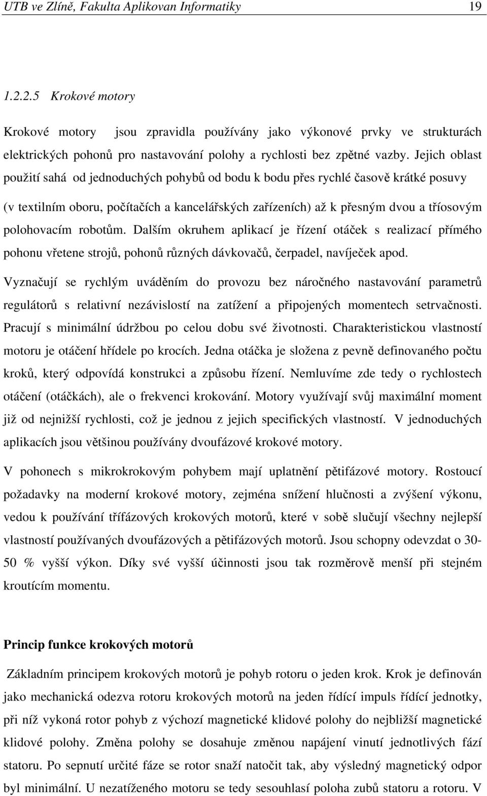 Jejich oblast použití sahá od jednoduchých pohybů od bodu k bodu přes rychlé časově krátké posuvy (v textilním oboru, počítačích a kancelářských zařízeních) až k přesným dvou a tříosovým polohovacím