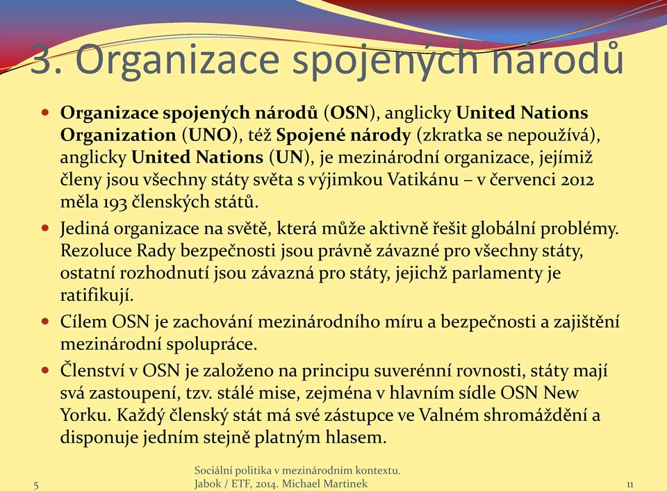 Rezoluce Rady bezpečnosti jsou právně závazné pro všechny státy, ostatní rozhodnutí jsou závazná pro státy, jejichž parlamenty je ratifikují.