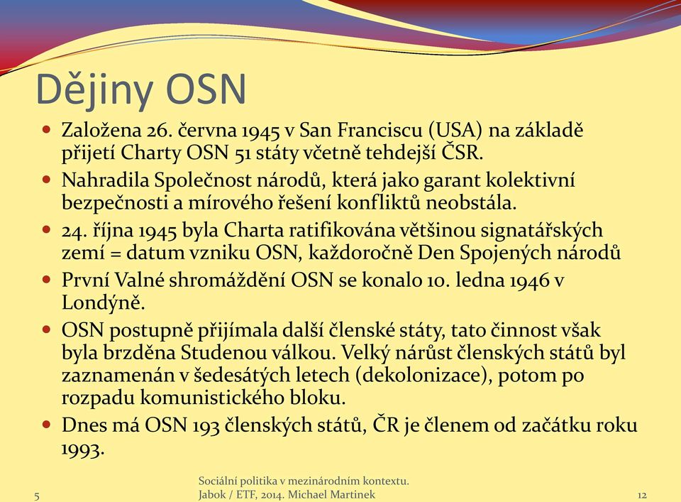 října 194 byla Charta ratifikována většinou signatářských zemí = datum vzniku OSN, každoročně Den Spojených národů První Valné shromáždění OSN se konalo 10. ledna 1946 v Londýně.