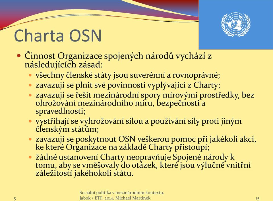 silou a používání síly proti jiným členským státům; zavazují se poskytnout OSN veškerou pomoc při jakékoli akci, ke které Organizace na základě Charty přistoupí; žádné