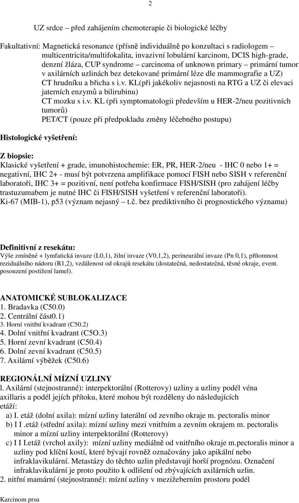 v. KL (při symptomatologii především u HER-2/neu pozitivních tumorů) PET/CT (pouze při předpokladu změny léčebného postupu) Histologické vyšetření: Z biopsie: Klasické vyšetření + grade,