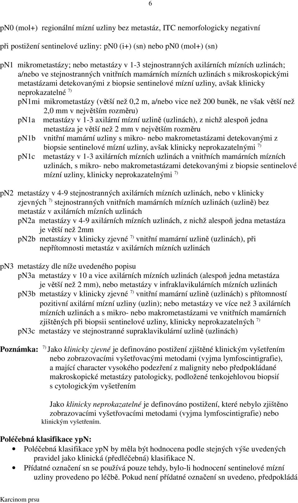 klinicky neprokazatelné 7) pn1mi mikrometastázy (větší než 0,2 m, a/nebo vice než 200 buněk, ne však větší než 2,0 mm v největším rozměru) pn1a metastázy v 1-3 axilární mízní uzlině (uzlinách), z