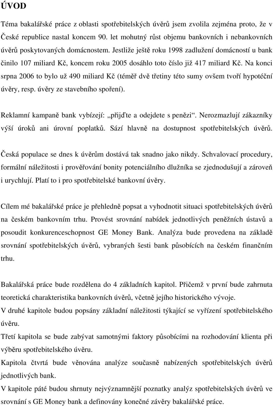 Jestliže ještě roku 1998 zadlužení domácností u bank činilo 107 miliard Kč, koncem roku 2005 dosáhlo toto číslo již 417 miliard Kč.