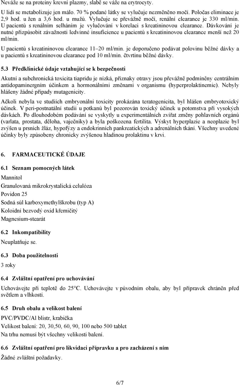 Dávkování je nutné přizpůsobit závažnosti ledvinné insuficience u pacientů s kreatininovou clearance menší než 20 ml/min. U pacientů s kreatininovou clearance 11 20 ml/min.