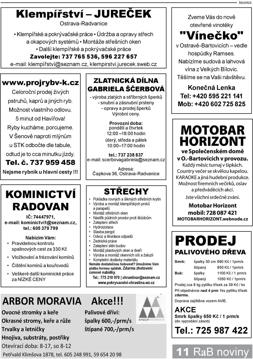 Ryby kucháme, porcujeme. V Šenově naproti mlýnům u STK odbočte dle tabule, odtud je to cca minutku jízdy. Tel. č. 737 959 458 Nejsme rybník u hlavní cesty!