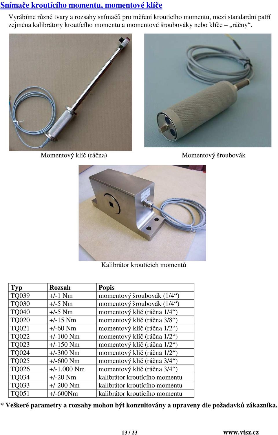 Momentový klíč (ráčna) Momentový šroubovák Kalibrátor kroutících momentů Typ Rozsah Popis TQ039 +/-1 Nm momentový šroubovák (1/4 ) TQ030 +/-5 Nm momentový šroubovák (1/4 ) TQ040 +/-5 Nm momentový