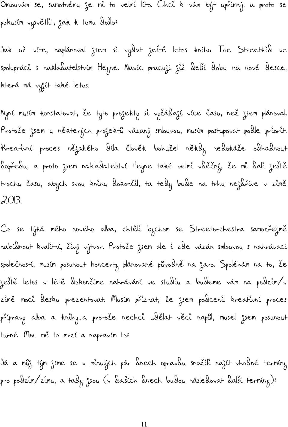 Navíc pracuji již delší dobu na nové desce, která má vyjít také letos. Nyní musím konstatovat, že tyto projekty si vyžádají více času, než jsem plánoval.