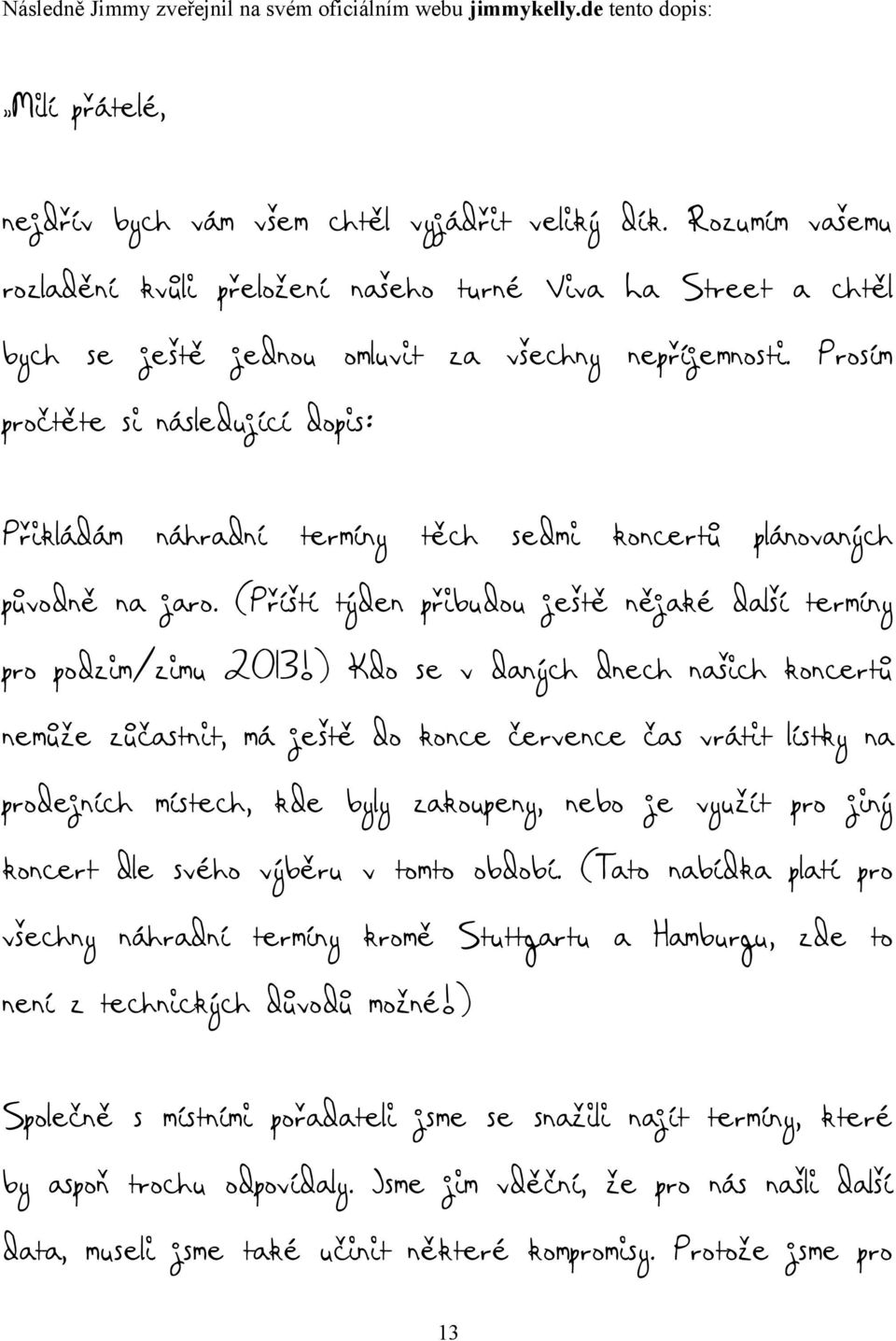 Prosím pročtěte si následující dopis: Přikládám náhradní termíny těch sedmi koncertů plánovaných původně na jaro. (Příští týden přibudou ještě nějaké další termíny pro podzim/zimu 2013!