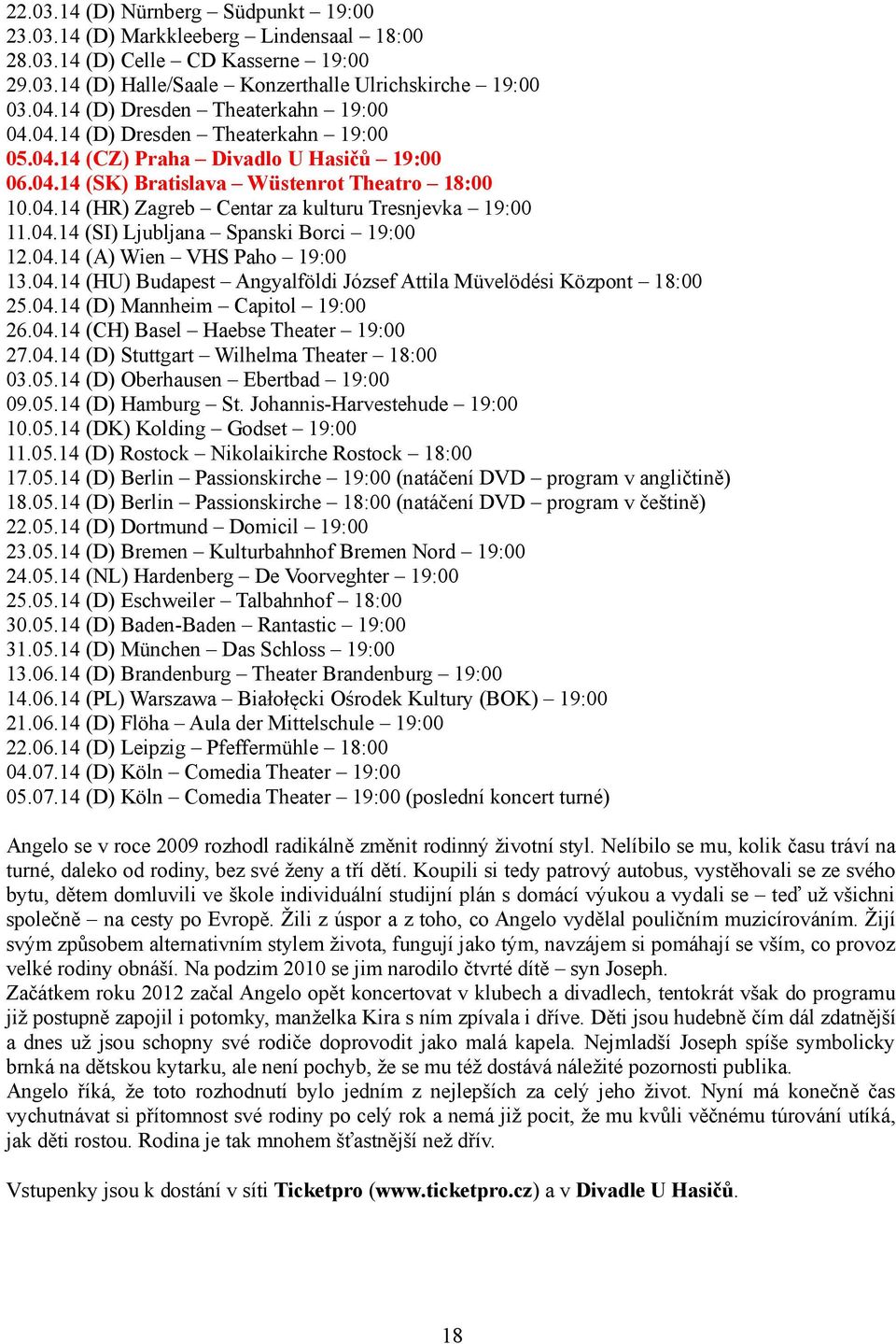 04.14 (SI) Ljubljana Spanski Borci 19:00 12.04.14 (A) Wien VHS Paho 19:00 13.04.14 (HU) Budapest Angyalföldi József Attila Müvelödési Központ 18:00 25.04.14 (D) Mannheim Capitol 19:00 26.04.14 (CH) Basel Haebse Theater 19:00 27.