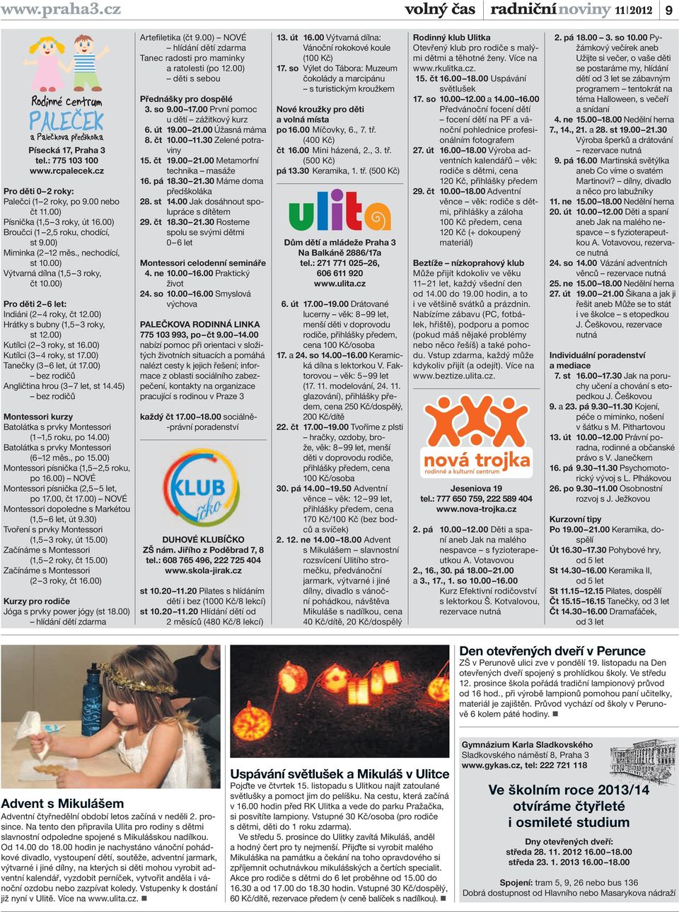 00) Kutílci (3 4 roky, st 17.00) Tanečky (3 6 let, út 17.00) bez rodičů Angličtina hrou (3 7 let, st 14.45) bez rodičů Montessori kurzy Batolátka s prvky Montessori (1 1,5 roku, po 14.