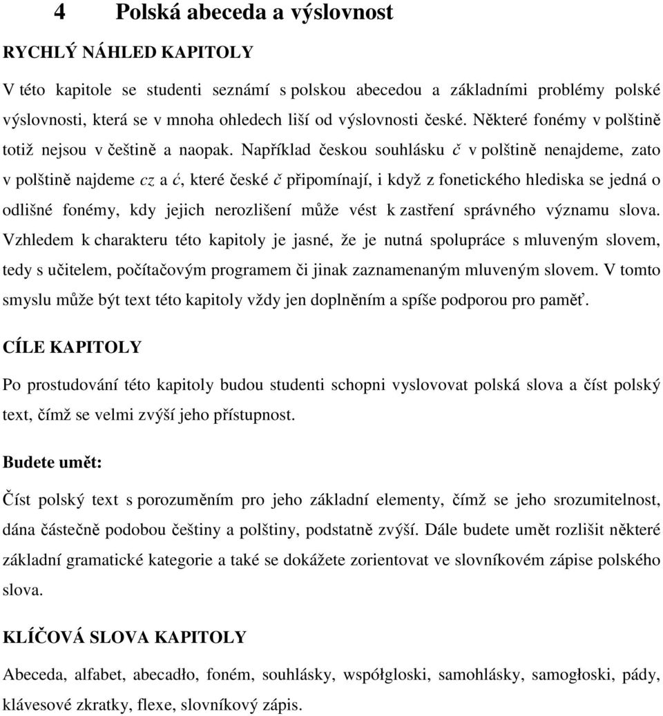 Například českou souhlásku č v polštině nenajdeme, zato v polštině najdeme cz a ć, které české č připomínají, i když z fonetického hlediska se jedná o odlišné fonémy, kdy jejich nerozlišení může vést