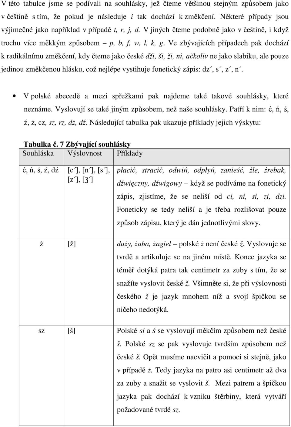 Ve zbývajících případech pak dochází k radikálnímu změkčení, kdy čteme jako české dži, ši, ži, ni, ačkoliv ne jako slabiku, ale pouze jedinou změkčenou hlásku, což nejlépe vystihuje fonetický zápis: