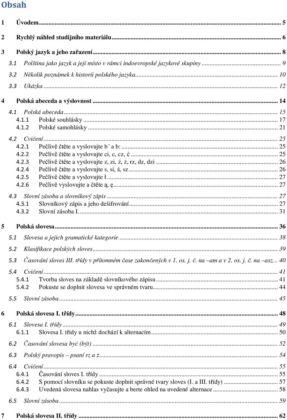 2 Cvičení... 25 4.2.1 Pečlivě čtěte a vyslovujte b a b:... 25 4.2.2 Pečlivě čtěte a vyslovujte ci, c, cz, ć... 25 4.2.3 Pečlivě čtěte a vyslovujte z, zi, ź, Ŝ, rz, dz, dzi... 26 4.2.4 Pečlivě čtěte a vyslovujte s, si, ś, sz.